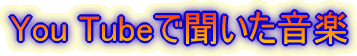 You Tubeで聞いた音楽